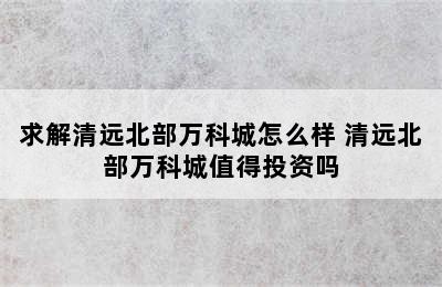 求解清远北部万科城怎么样 清远北部万科城值得投资吗